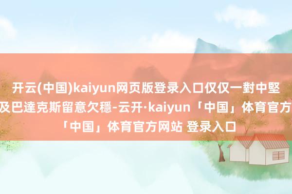 开云(中国)kaiyun网页版登录入口仅仅一對中堅戴雲臣山齊士及巴達克斯留意欠穩-云开·kaiyun「中国」体育官方网站 登录入口