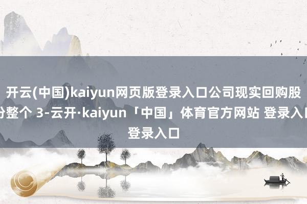 开云(中国)kaiyun网页版登录入口公司现实回购股份整个 3-云开·kaiyun「中国」体育官方网站 登录入口