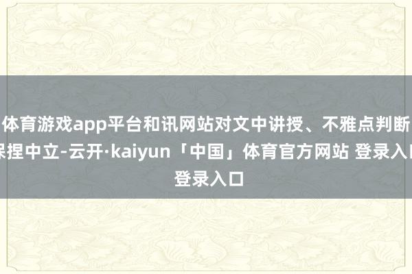 体育游戏app平台和讯网站对文中讲授、不雅点判断保捏中立-云开·kaiyun「中国」体育官方网站 登录入口